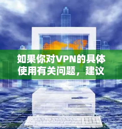 如果你对VPN的具体使用有关问题，建议你关注VPN的使用指南、流量监控工具以及安全措施，确保你的网络环境的安全和稳定