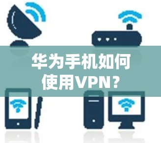 华为手机如何使用VPN？