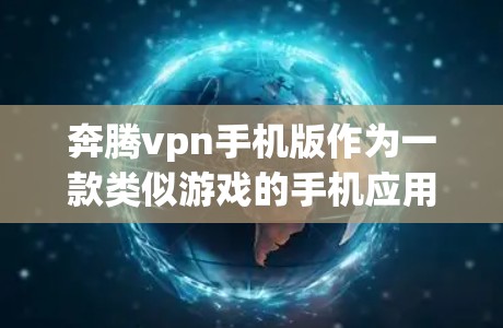 奔腾vpn手机版作为一款类似游戏的手机应用，其下载情况可以从以下几个方面进行分析