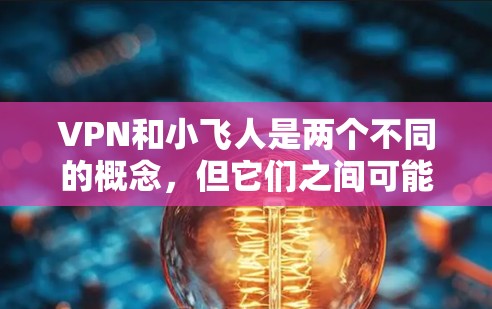 VPN和小飞人是两个不同的概念，但它们之间可能存在一定的联系。以下是一些关于VPN和小飞人的一些信息