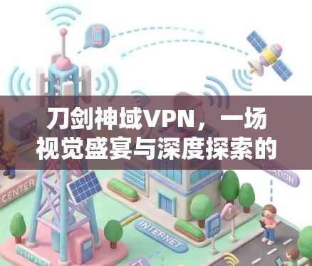 刀剑神域VPN，一场视觉盛宴与深度探索的结合