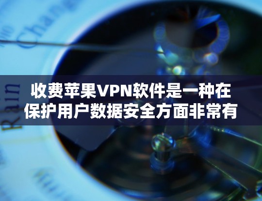 收费苹果VPN软件是一种在保护用户数据安全方面非常有效的网络服务。以下是详细的解决方案和使用指南
