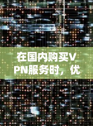 在国内购买VPN服务时，优先考虑质量是关键。以下是一些性价比较高的 VPN 服务推荐