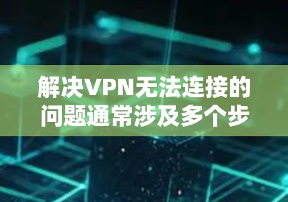解决VPN无法连接的问题通常涉及多个步骤。以下是一些可能的解决方法