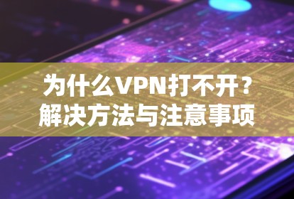 为什么VPN打不开？解决方法与注意事项