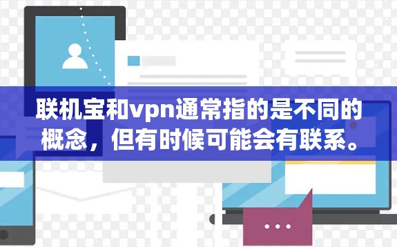 联机宝和vpn通常指的是不同的概念，但有时候可能会有联系。以下是它们各自的含义