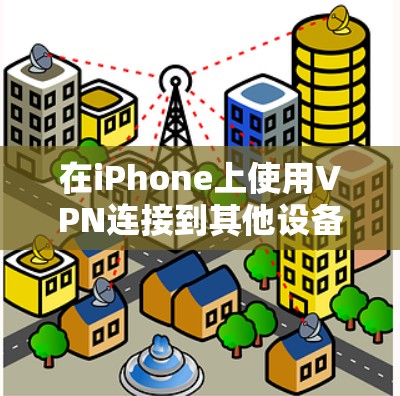 在iPhone上使用VPN连接到其他设备，可以有效保障数据的安全性。以下是一个清晰的步骤指南