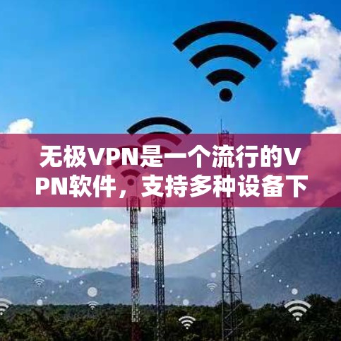无极VPN是一个流行的VPN软件,支持多种设备下载。以下是下载无极VPN的步骤 无极VPN是一个流行的VPN软件,支持多种设备下载。以下是下载无极VPN的步骤
