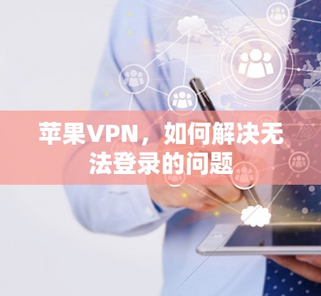 苹果VPN,如何解决无法登录的问题 苹果VPN,如何解决无法登录的问题