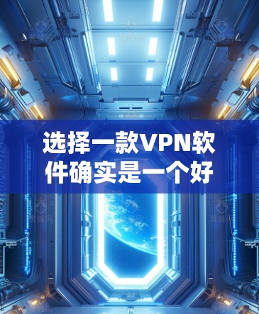 选择一款VPN软件确实是一个好决策，因为它不仅能保护你的网络安全，还能为你的时间提供便利。以下是一些选择VPN软件的建议，供你参考