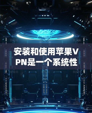 安装和使用苹果VPN是一个系统性的过程，旨在保护你的网络数据和隐私。以下是逐步的操作指南