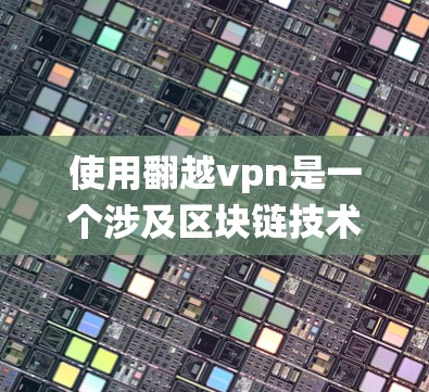 使用翻越vpn是一个涉及区块链技术和网络爬虫的挑战，但通过系统的学习和实践，可以逐步掌握其使用方法。以下是一步步的解决方案