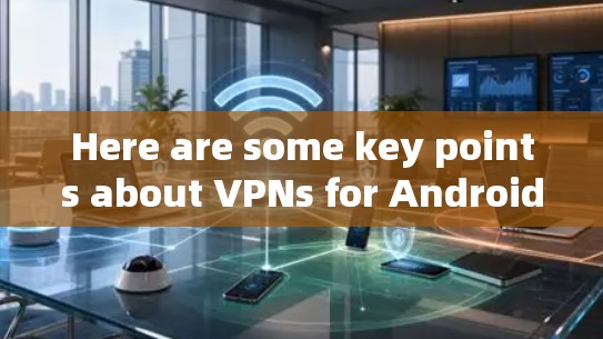 Here are some key points about VPNs for Android:
