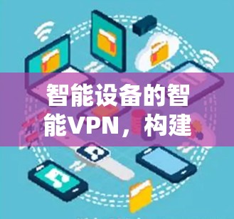 智能设备的智能VPN，构建您的数字世界的安全基础