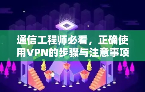 通信工程师必看，正确使用VPN的步骤与注意事项