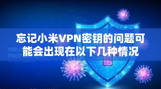 忘记小米VPN密钥的问题可能会出现在以下几种情况