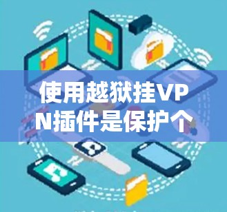 使用越狱挂VPN插件是保护个人数据和隐私的一种有效方法，但使用前需要谨慎评估风险和选择合适的工具。以下是详细的步骤指南