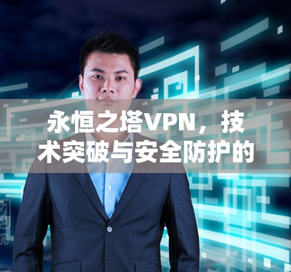 永恒之塔VPN，技术突破与安全防护的融合