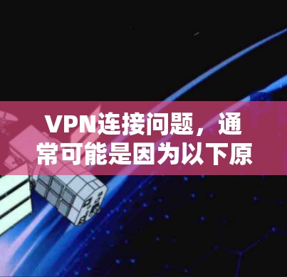 VPN连接问题,通常可能是因为以下原因导致的 VPN连接问题,通常可能是因为以下原因导致的