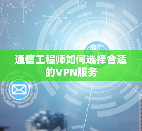 通信工程师如何选择合适的VPN服务