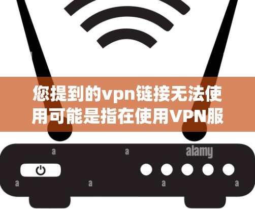 您提到的vpn链接无法使用可能是指在使用VPN服务时遇到链接无法访问的问题。以下是一些可能的解决方法