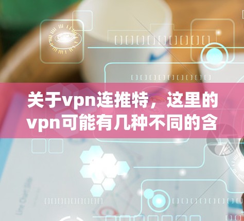 关于vpn连推特，这里的vpn可能有几种不同的含义，需要明确一下具体指的是什么