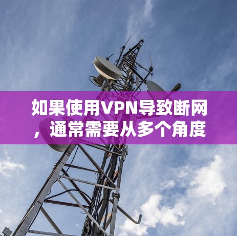 如果使用VPN导致断网，通常需要从多个角度进行检查和处理。以下是一些步骤，帮助你解决这个问题