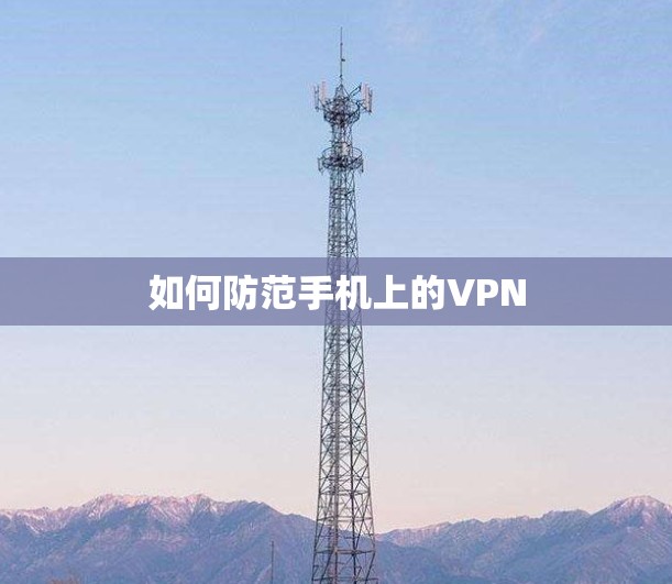 如何防范手机上的VPN