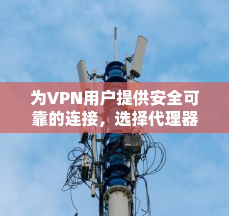 为VPN用户提供安全可靠的连接，选择代理器的指南
