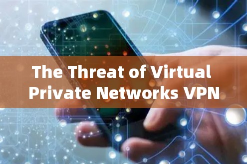 The Threat of Virtual Private Networks VPNs)and Its Risks