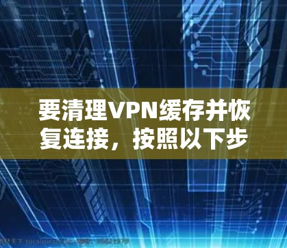 要清理VPN缓存并恢复连接，按照以下步骤操作
