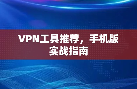 VPN工具推荐，手机版实战指南