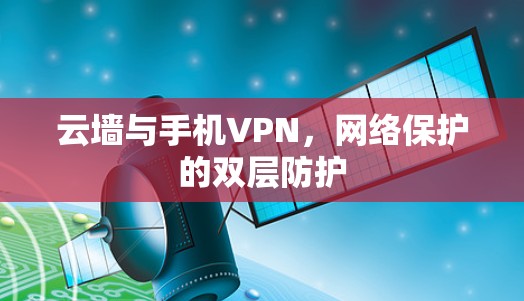 云墙与手机VPN，网络保护的双层防护