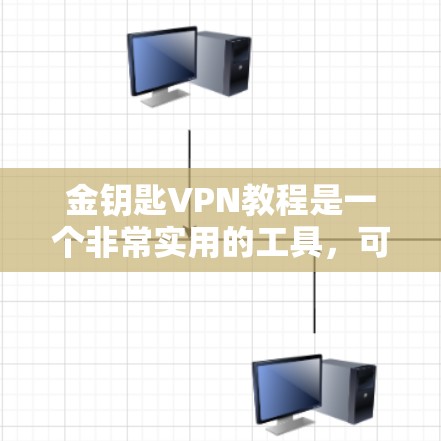 金钥匙VPN教程是一个非常实用的工具，可以帮助你安全地访问互联网。以下是学习金钥匙VPN教程的步骤