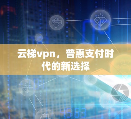 云梯vpn，普惠支付时代的新选择