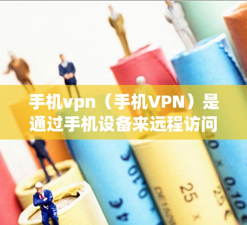 手机vpn（手机VPN）是通过手机设备来远程访问互联网的工具，通常用于工作或学习。以下是一些方法和步骤，帮助您连接手机vpn