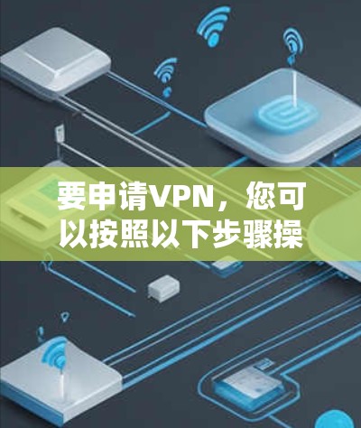 要申请VPN，您可以按照以下步骤操作