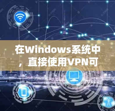 在Windows系统中，直接使用VPN可能并不常见，因为VPN一般用于网络安全，而不是管理计算机的高级功能。不过，如果你有特定的需求，比如在使用VPN时需要更全面的控制，可以尝试以下方法