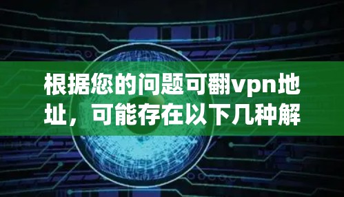 根据您的问题可翻vpn地址，可能存在以下几种解释