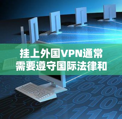 挂上外国VPN通常需要遵守国际法律和网络安全法规。以下是一些关键考虑因素和步骤，帮助你更好地了解和使用外国VPN