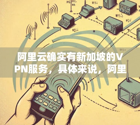 阿里云确实有新加坡的VPN服务，具体来说，阿里云在新加坡提供了一定数量的云服务和本地化VPN解决方案。用户可以使用阿里云新加坡的云服务，如云存储、云服务器、云应用等，这些服务都基于他们的新加坡服务器