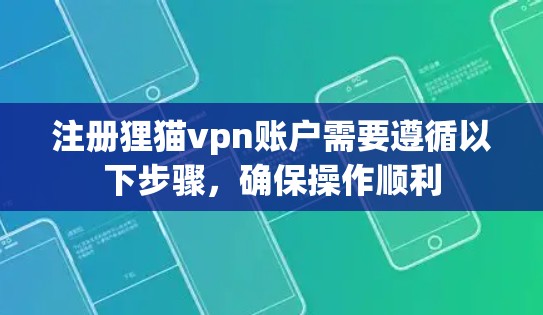 注册狸猫vpn账户需要遵循以下步骤，确保操作顺利