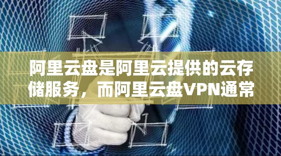 阿里云盘是阿里云提供的云存储服务，而阿里云盘VPN通常指的是在阿里云盘上使用的云VPN服务。云VPN（云防火墙）是一种通过阿里云提供的云防火墙功能，来实现内部或外部服务器之间的网络防火墙功能的云服务