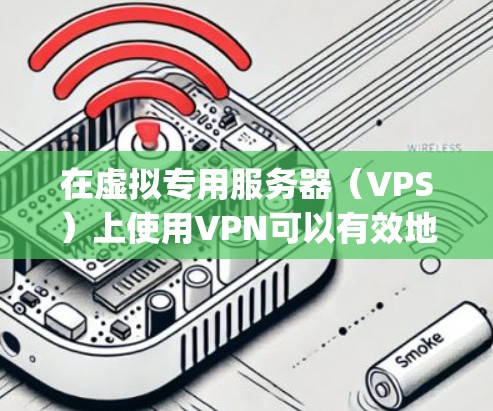 在虚拟专用服务器（VPS）上使用VPN可以有效地保护数据 confidentiality和安全。以下是使用VPN在VPS上工作的基本步骤和方法