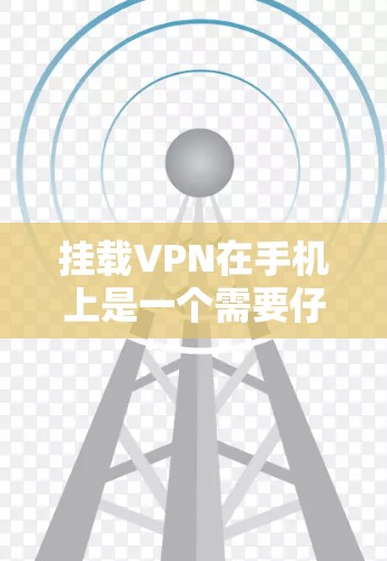挂载VPN在手机上是一个需要仔细操作的过程，以下是一些详细的步骤和建议