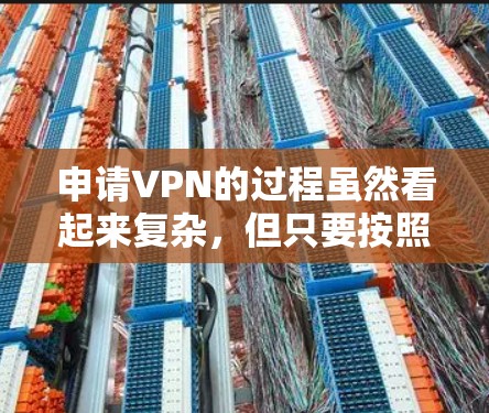 申请VPN的过程虽然看起来复杂，但只要按照步骤操作，可以顺利完成。以下是一个清晰的指南，帮助你顺利申请和使用VPN