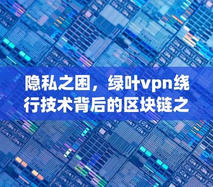 隐私之困，绿叶vpn绕行技术背后的区块链之谜
