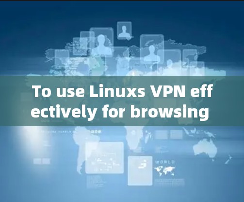 To use Linuxs VPN effectively for browsing and communication,follow these organized steps: