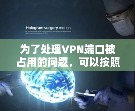 为了处理VPN端口被占用的问题，可以按照以下步骤进行
