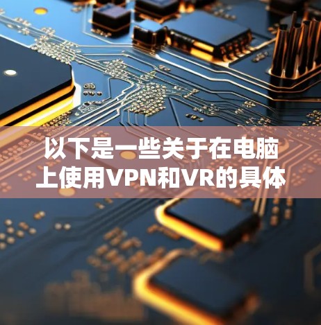 以下是一些关于在电脑上使用VPN和VR的具体方法